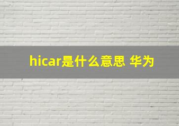 hicar是什么意思 华为